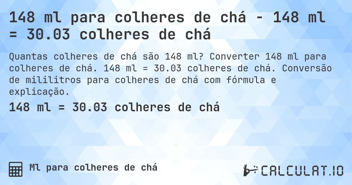 148 ml para colheres de chá - 148 ml = 30.03 colheres de chá. Converter 148 ml para colheres de chá. 148 ml = 30.03 colheres de chá. Conversão de mililitros para colheres de chá com fórmula e explicação.
