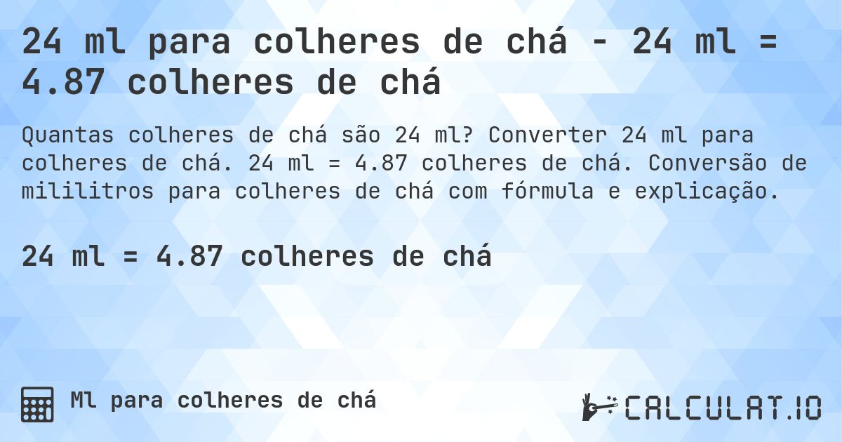 24 ml para colheres de chá - 24 ml = 4.87 colheres de chá. Converter 24 ml para colheres de chá. 24 ml = 4.87 colheres de chá. Conversão de mililitros para colheres de chá com fórmula e explicação.