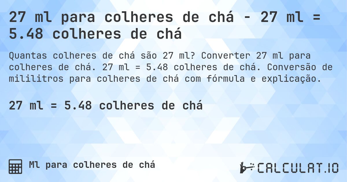 27 ml para colheres de chá - 27 ml = 5.48 colheres de chá. Converter 27 ml para colheres de chá. 27 ml = 5.48 colheres de chá. Conversão de mililitros para colheres de chá com fórmula e explicação.