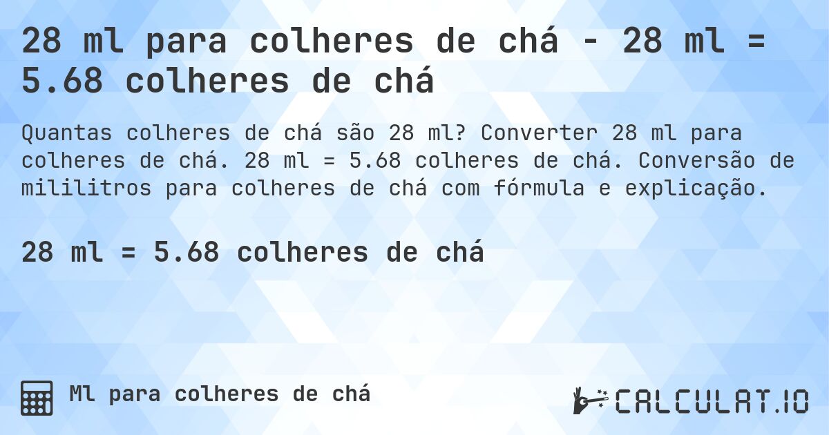 28 ml para colheres de chá - 28 ml = 5.68 colheres de chá. Converter 28 ml para colheres de chá. 28 ml = 5.68 colheres de chá. Conversão de mililitros para colheres de chá com fórmula e explicação.