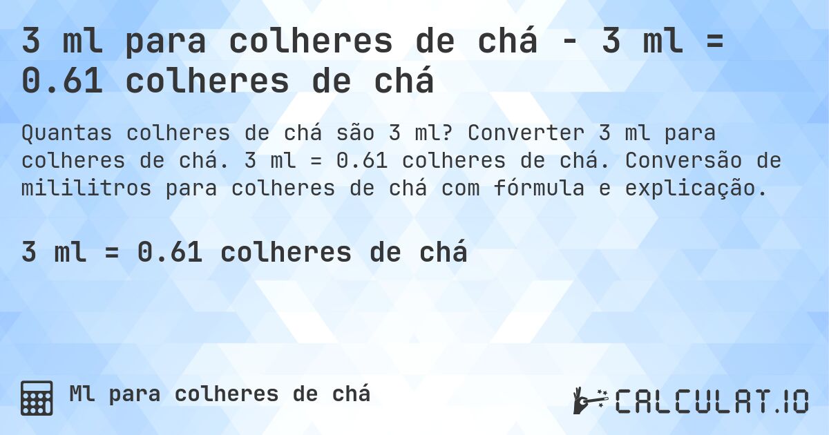 3 ml para colheres de chá - 3 ml = 0.61 colheres de chá. Converter 3 ml para colheres de chá. 3 ml = 0.61 colheres de chá. Conversão de mililitros para colheres de chá com fórmula e explicação.
