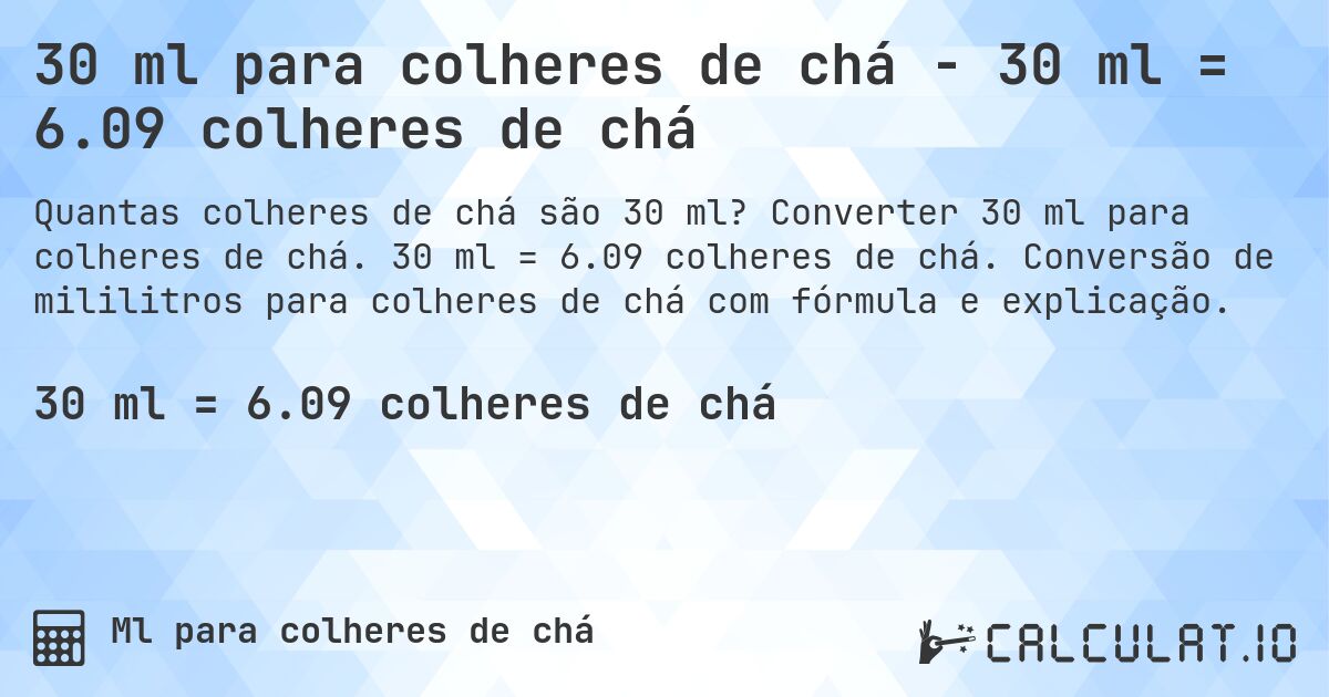 30 ml para colheres de chá - 30 ml = 6.09 colheres de chá. Converter 30 ml para colheres de chá. 30 ml = 6.09 colheres de chá. Conversão de mililitros para colheres de chá com fórmula e explicação.