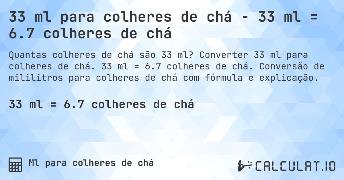 33 ml para colheres de chá - 33 ml = 6.7 colheres de chá. Converter 33 ml para colheres de chá. 33 ml = 6.7 colheres de chá. Conversão de mililitros para colheres de chá com fórmula e explicação.