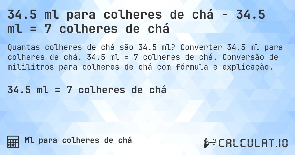 34.5 ml para colheres de chá - 34.5 ml = 7 colheres de chá. Converter 34.5 ml para colheres de chá. 34.5 ml = 7 colheres de chá. Conversão de mililitros para colheres de chá com fórmula e explicação.