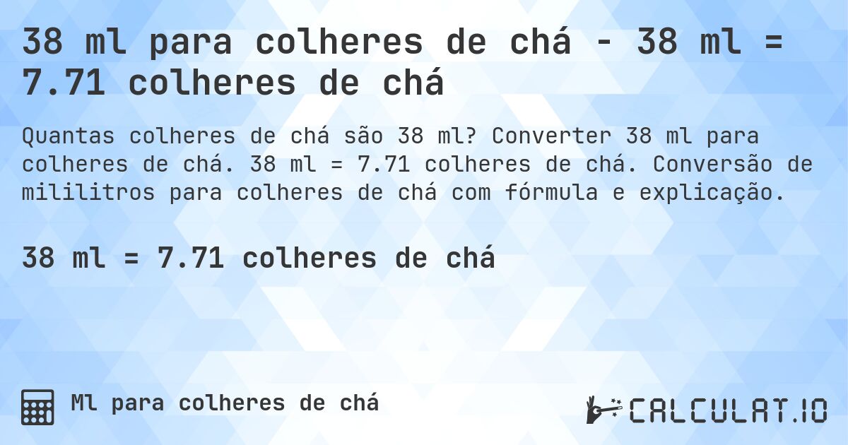 38 ml para colheres de chá - 38 ml = 7.71 colheres de chá. Converter 38 ml para colheres de chá. 38 ml = 7.71 colheres de chá. Conversão de mililitros para colheres de chá com fórmula e explicação.