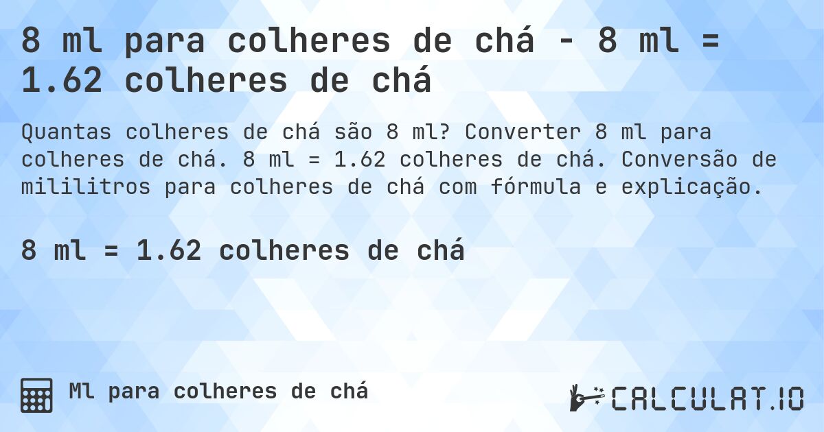 8 ml para colheres de chá - 8 ml = 1.62 colheres de chá. Converter 8 ml para colheres de chá. 8 ml = 1.62 colheres de chá. Conversão de mililitros para colheres de chá com fórmula e explicação.