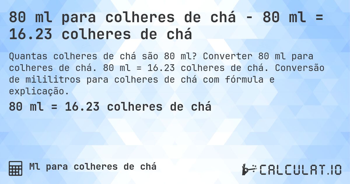 80 ml para colheres de chá - 80 ml = 16.23 colheres de chá. Converter 80 ml para colheres de chá. 80 ml = 16.23 colheres de chá. Conversão de mililitros para colheres de chá com fórmula e explicação.