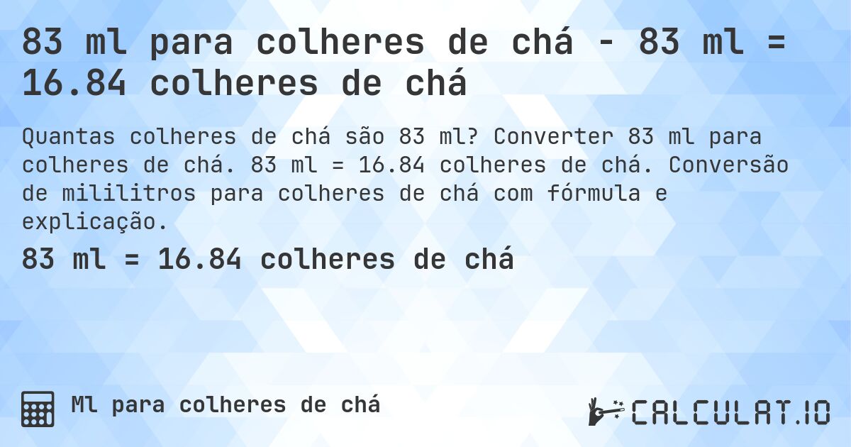 83 ml para colheres de chá - 83 ml = 16.84 colheres de chá. Converter 83 ml para colheres de chá. 83 ml = 16.84 colheres de chá. Conversão de mililitros para colheres de chá com fórmula e explicação.