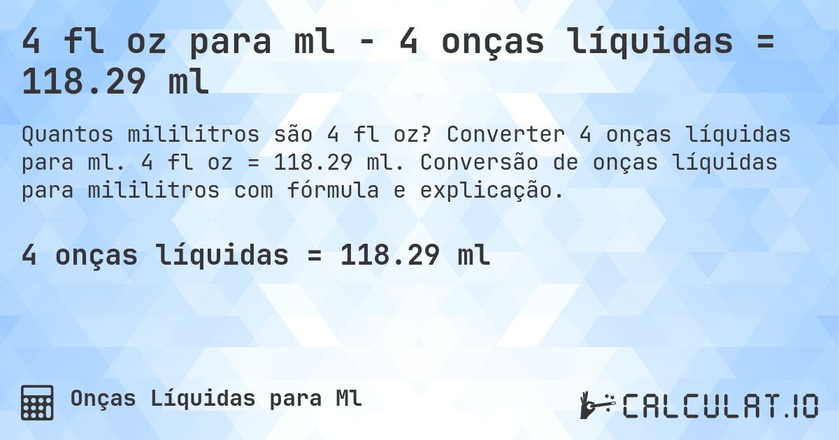 4 fl oz para ml - 4 onças líquidas = 118.29 ml. Converter 4 onças líquidas para ml. 4 fl oz = 118.29 ml. Conversão de onças líquidas para mililitros com fórmula e explicação.