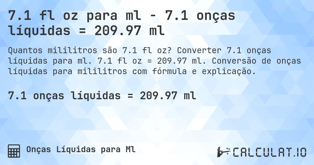 7.1 fl oz para ml - 7.1 onças líquidas = 209.97 ml. Converter 7.1 onças líquidas para ml. 7.1 fl oz = 209.97 ml. Conversão de onças líquidas para mililitros com fórmula e explicação.