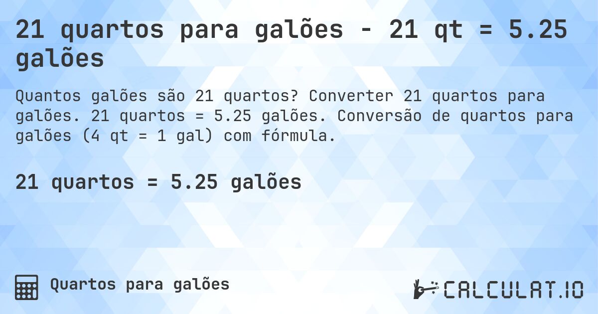 21 quartos para galões - 21 qt = 5.25 galões. Converter 21 quartos para galões. 21 quartos = 5.25 galões. Conversão de quartos para galões (4 qt = 1 gal) com fórmula.
