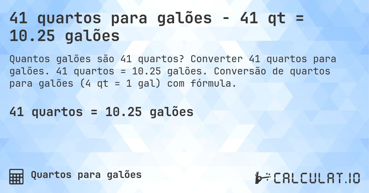 41 quartos para galões - 41 qt = 10.25 galões. Converter 41 quartos para galões. 41 quartos = 10.25 galões. Conversão de quartos para galões (4 qt = 1 gal) com fórmula.