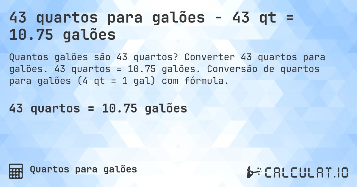 43 quartos para galões - 43 qt = 10.75 galões. Converter 43 quartos para galões. 43 quartos = 10.75 galões. Conversão de quartos para galões (4 qt = 1 gal) com fórmula.