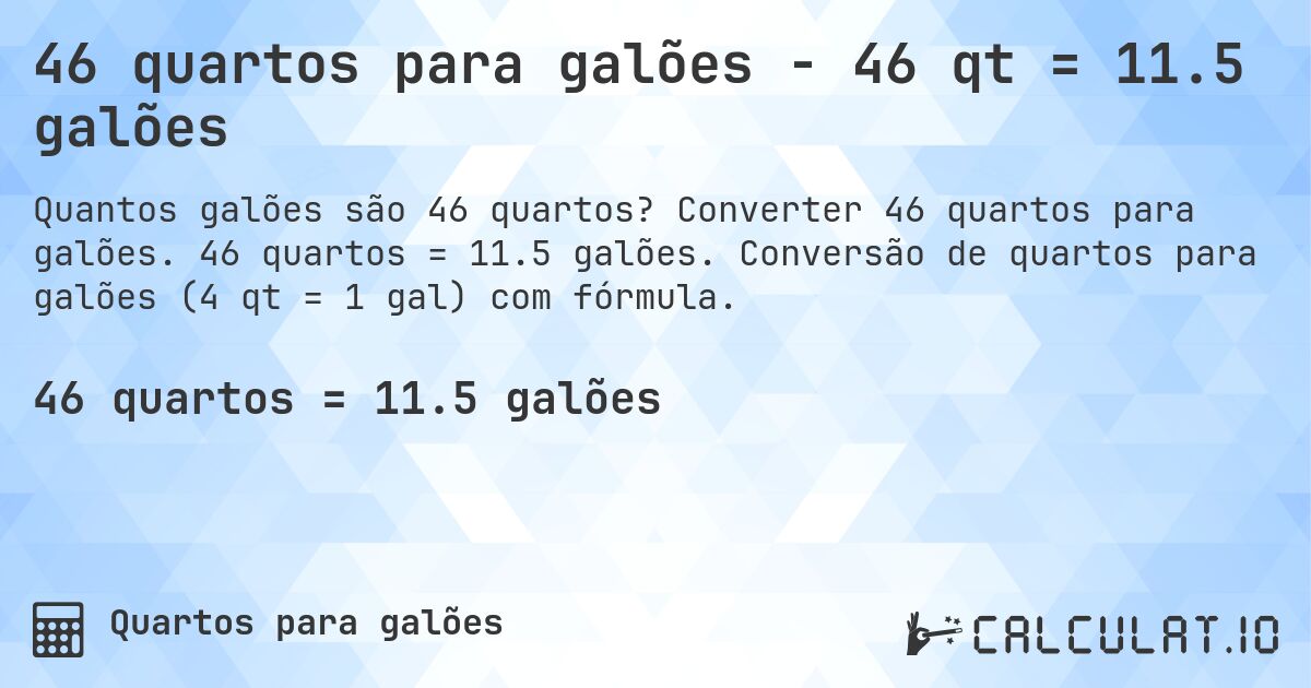 46 quartos para galões - 46 qt = 11.5 galões. Converter 46 quartos para galões. 46 quartos = 11.5 galões. Conversão de quartos para galões (4 qt = 1 gal) com fórmula.