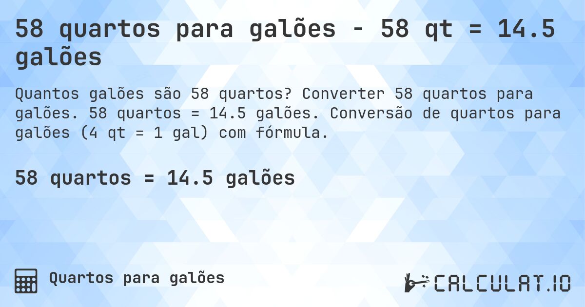 58 quartos para galões - 58 qt = 14.5 galões. Converter 58 quartos para galões. 58 quartos = 14.5 galões. Conversão de quartos para galões (4 qt = 1 gal) com fórmula.