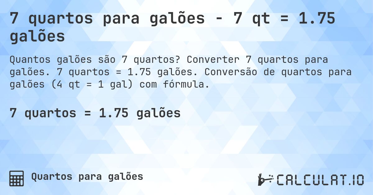 7 quartos para galões - 7 qt = 1.75 galões. Converter 7 quartos para galões. 7 quartos = 1.75 galões. Conversão de quartos para galões (4 qt = 1 gal) com fórmula.