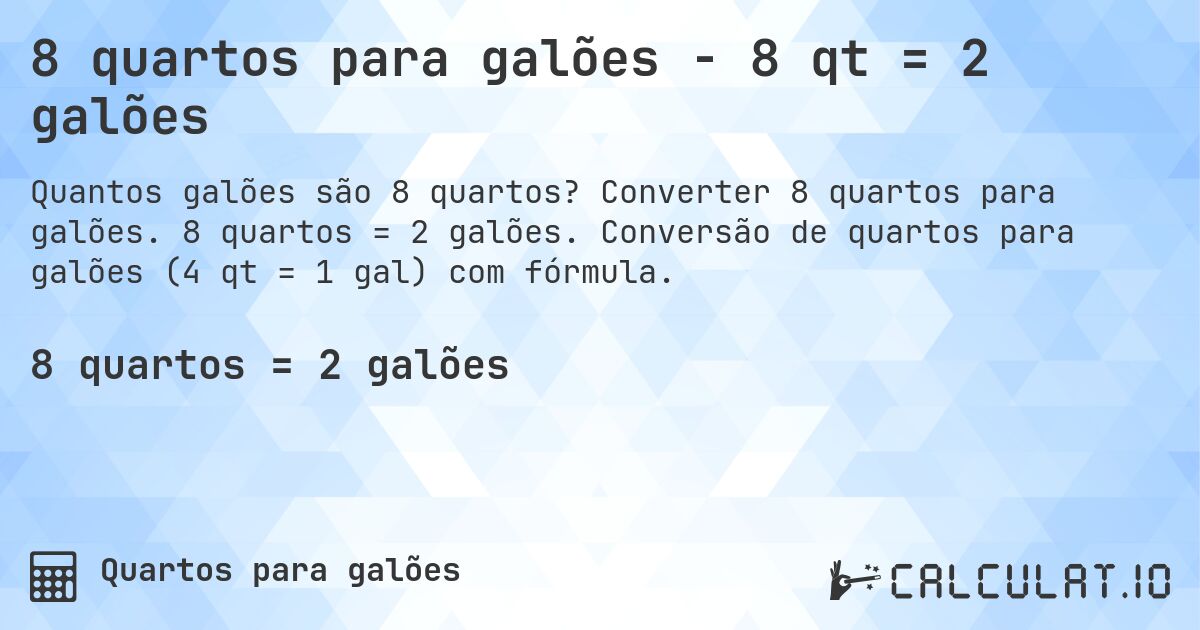 8 quartos para galões - 8 qt = 2 galões. Converter 8 quartos para galões. 8 quartos = 2 galões. Conversão de quartos para galões (4 qt = 1 gal) com fórmula.