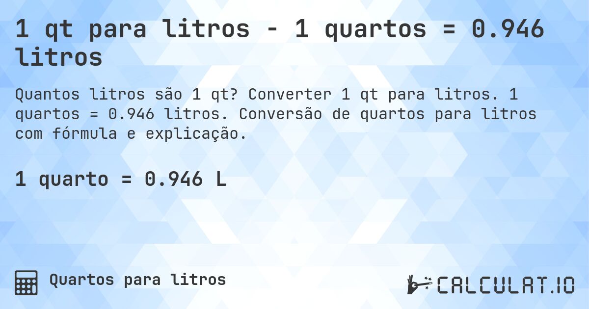 1 qt para litros - 1 quartos = 0.946 litros. Converter 1 qt para litros. 1 quartos = 0.946 litros. Conversão de quartos para litros com fórmula e explicação.