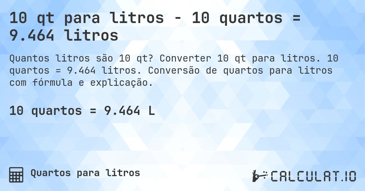 10 qt para litros - 10 quartos = 9.464 litros. Converter 10 qt para litros. 10 quartos = 9.464 litros. Conversão de quartos para litros com fórmula e explicação.