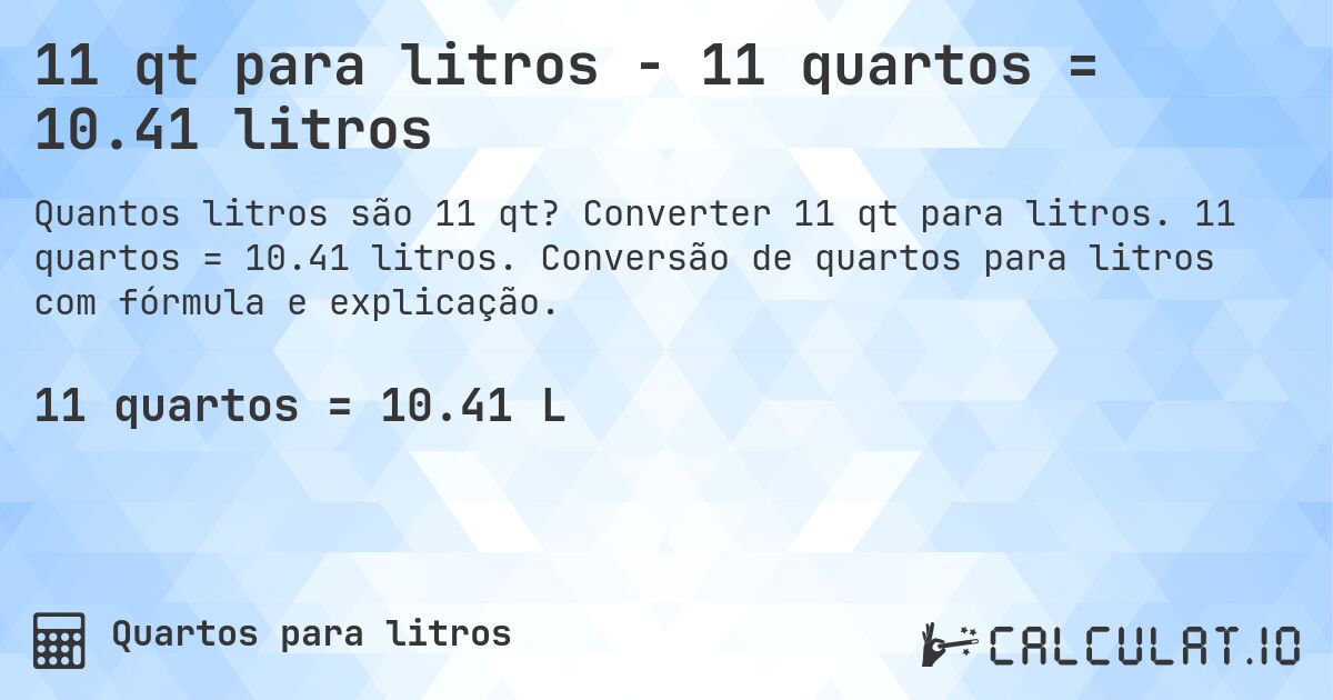 11 qt para litros - 11 quartos = 10.41 litros. Converter 11 qt para litros. 11 quartos = 10.41 litros. Conversão de quartos para litros com fórmula e explicação.
