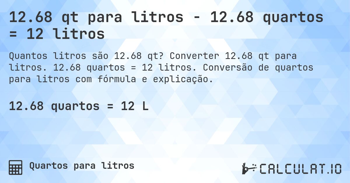 12.68 qt para litros - 12.68 quartos = 12 litros. Converter 12.68 qt para litros. 12.68 quartos = 12 litros. Conversão de quartos para litros com fórmula e explicação.