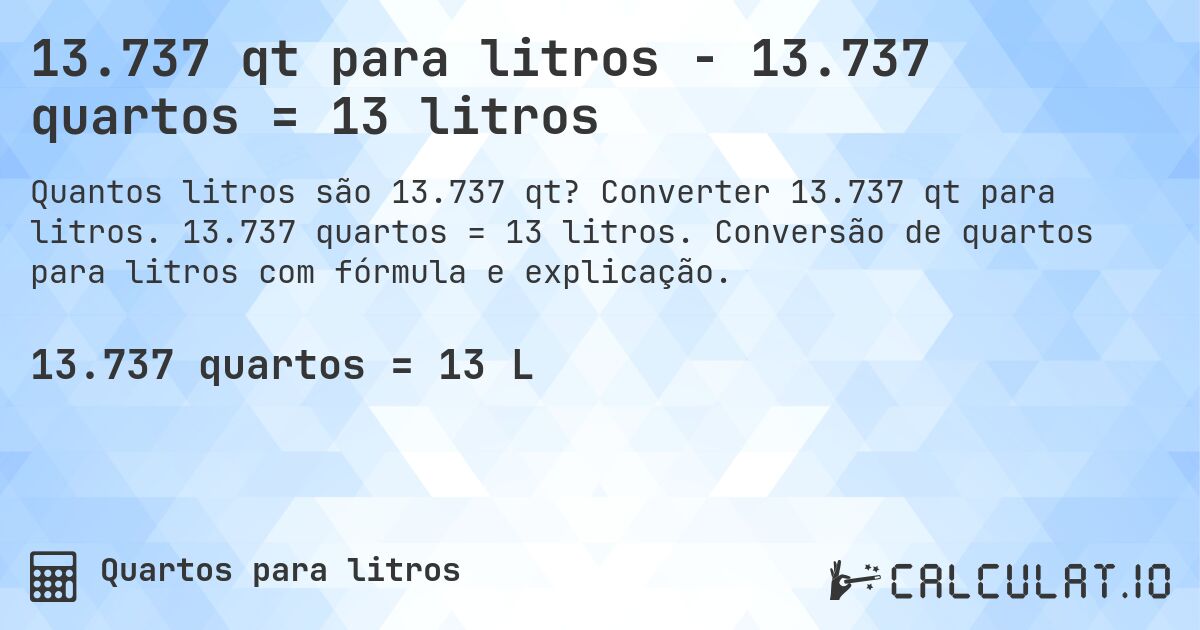 13.737 qt para litros - 13.737 quartos = 13 litros. Converter 13.737 qt para litros. 13.737 quartos = 13 litros. Conversão de quartos para litros com fórmula e explicação.