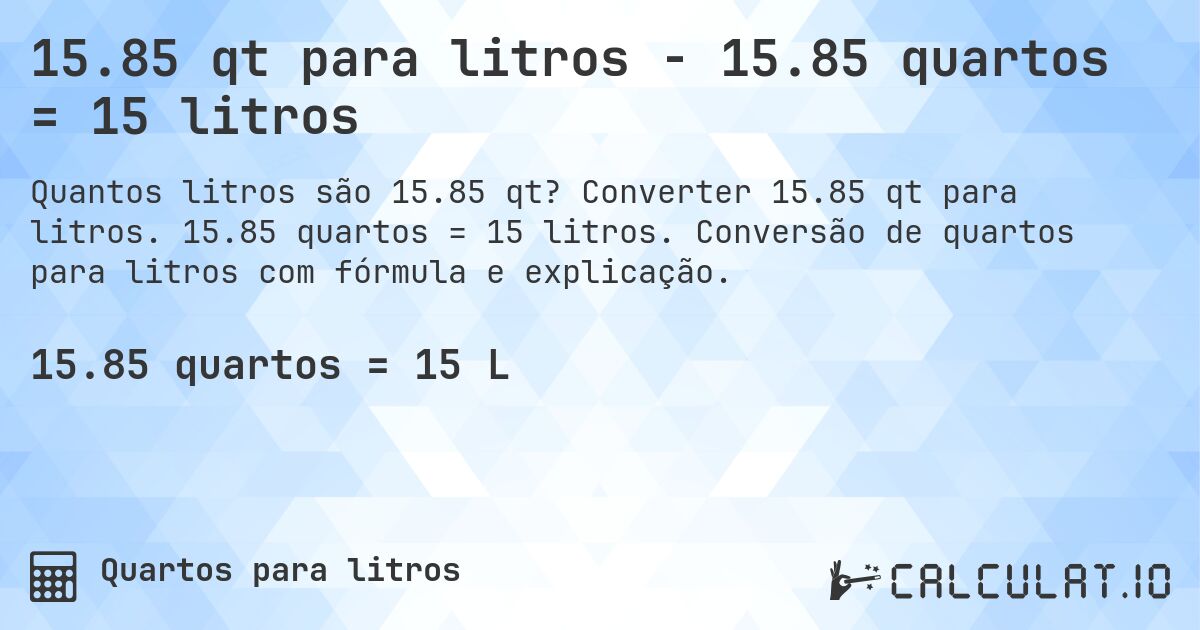 15.85 qt para litros - 15.85 quartos = 15 litros. Converter 15.85 qt para litros. 15.85 quartos = 15 litros. Conversão de quartos para litros com fórmula e explicação.