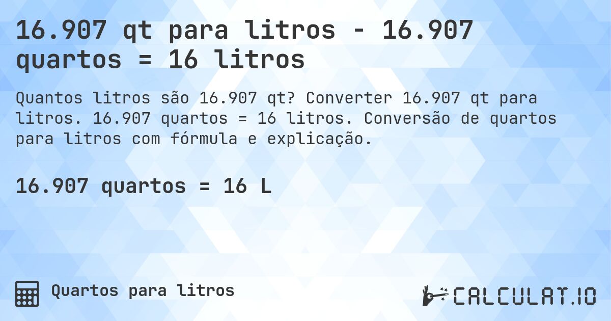 16.907 qt para litros - 16.907 quartos = 16 litros. Converter 16.907 qt para litros. 16.907 quartos = 16 litros. Conversão de quartos para litros com fórmula e explicação.