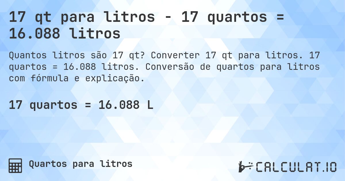 17 qt para litros - 17 quartos = 16.088 litros. Converter 17 qt para litros. 17 quartos = 16.088 litros. Conversão de quartos para litros com fórmula e explicação.