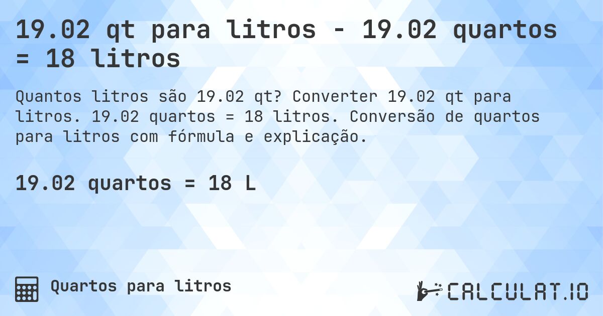 19.02 qt para litros - 19.02 quartos = 18 litros. Converter 19.02 qt para litros. 19.02 quartos = 18 litros. Conversão de quartos para litros com fórmula e explicação.