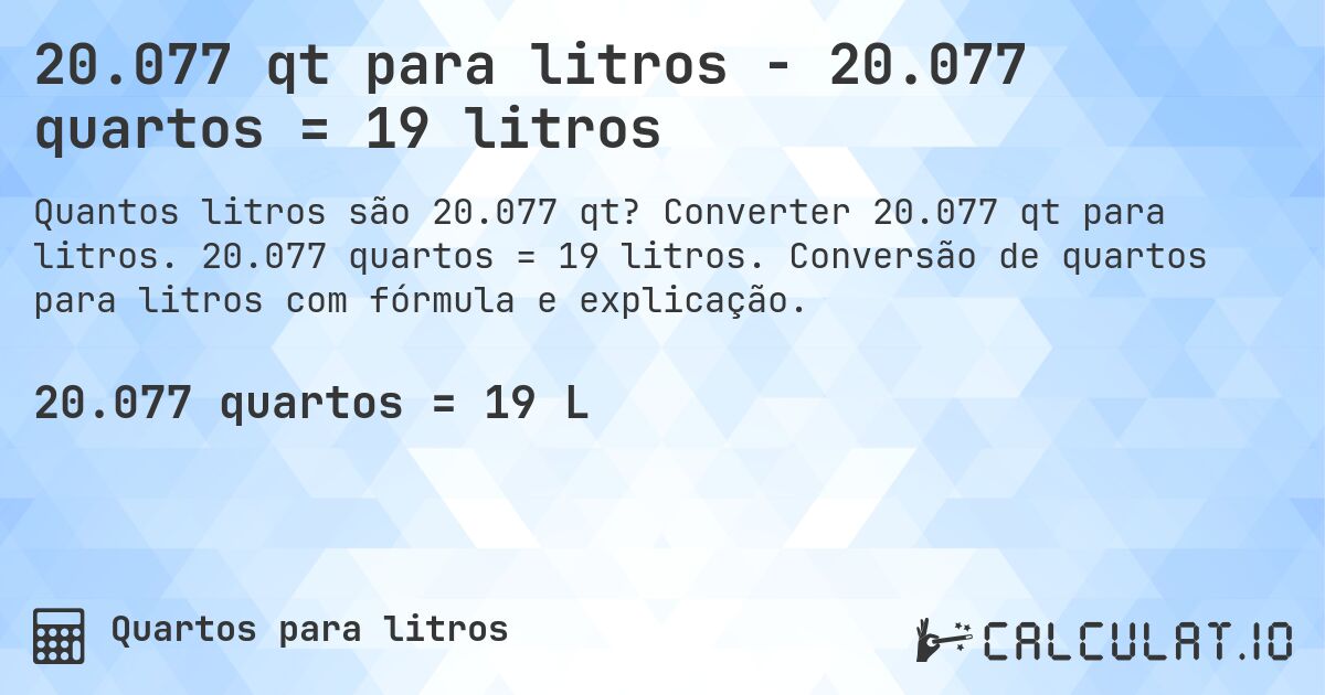 20.077 qt para litros - 20.077 quartos = 19 litros. Converter 20.077 qt para litros. 20.077 quartos = 19 litros. Conversão de quartos para litros com fórmula e explicação.