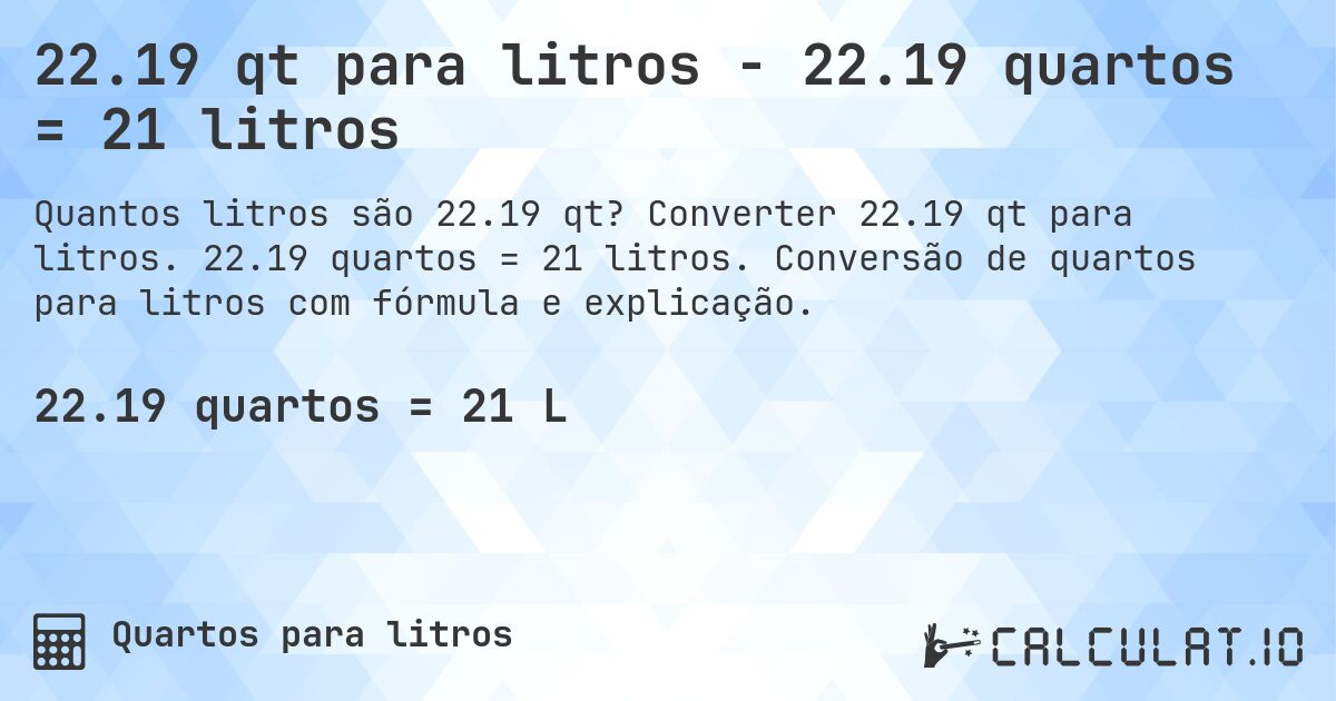 22.19 qt para litros - 22.19 quartos = 21 litros. Converter 22.19 qt para litros. 22.19 quartos = 21 litros. Conversão de quartos para litros com fórmula e explicação.