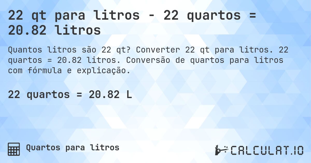22 qt para litros - 22 quartos = 20.82 litros. Converter 22 qt para litros. 22 quartos = 20.82 litros. Conversão de quartos para litros com fórmula e explicação.