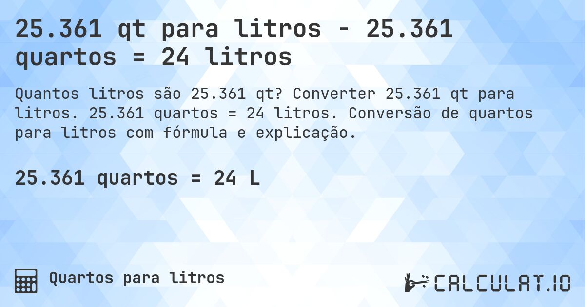 25.361 qt para litros - 25.361 quartos = 24 litros. Converter 25.361 qt para litros. 25.361 quartos = 24 litros. Conversão de quartos para litros com fórmula e explicação.