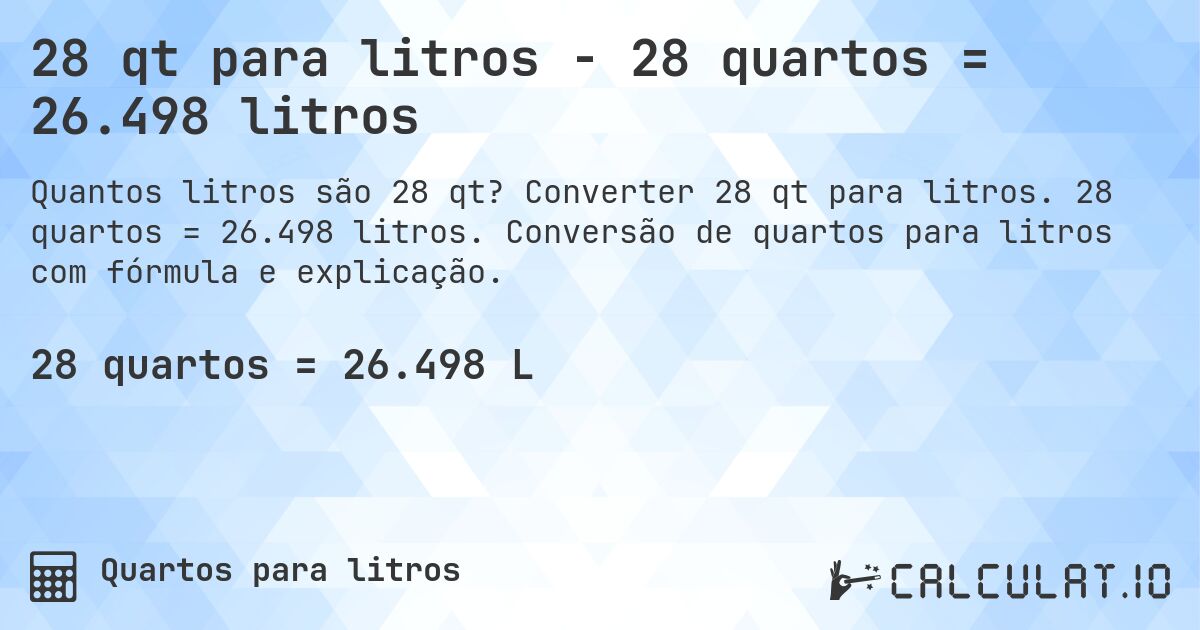 28 qt para litros - 28 quartos = 26.498 litros. Converter 28 qt para litros. 28 quartos = 26.498 litros. Conversão de quartos para litros com fórmula e explicação.