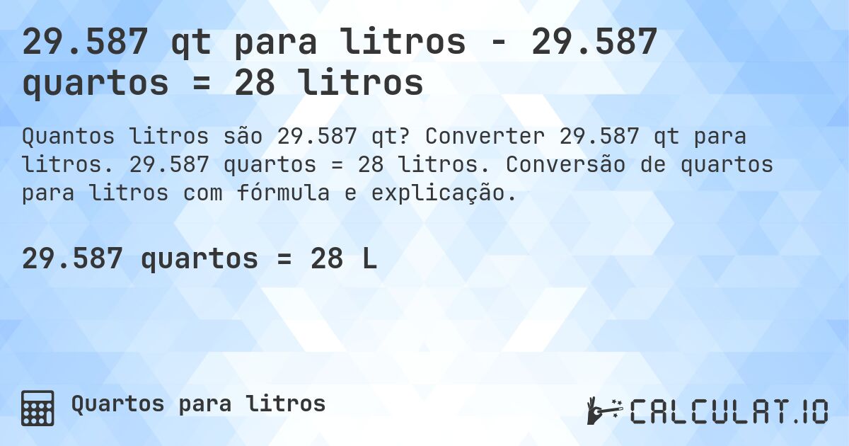 29.587 qt para litros - 29.587 quartos = 28 litros. Converter 29.587 qt para litros. 29.587 quartos = 28 litros. Conversão de quartos para litros com fórmula e explicação.