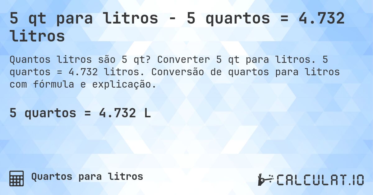 5 qt para litros - 5 quartos = 4.732 litros. Converter 5 qt para litros. 5 quartos = 4.732 litros. Conversão de quartos para litros com fórmula e explicação.
