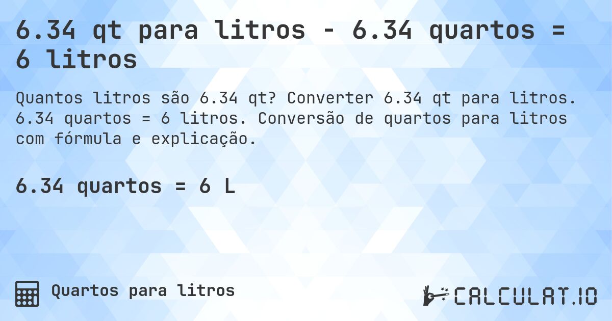 6.34 qt para litros - 6.34 quartos = 6 litros. Converter 6.34 qt para litros. 6.34 quartos = 6 litros. Conversão de quartos para litros com fórmula e explicação.