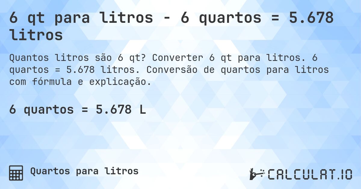6 qt para litros - 6 quartos = 5.678 litros. Converter 6 qt para litros. 6 quartos = 5.678 litros. Conversão de quartos para litros com fórmula e explicação.