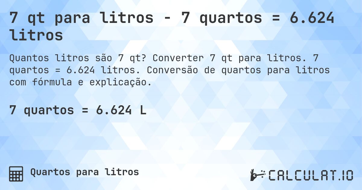 7 qt para litros - 7 quartos = 6.624 litros. Converter 7 qt para litros. 7 quartos = 6.624 litros. Conversão de quartos para litros com fórmula e explicação.
