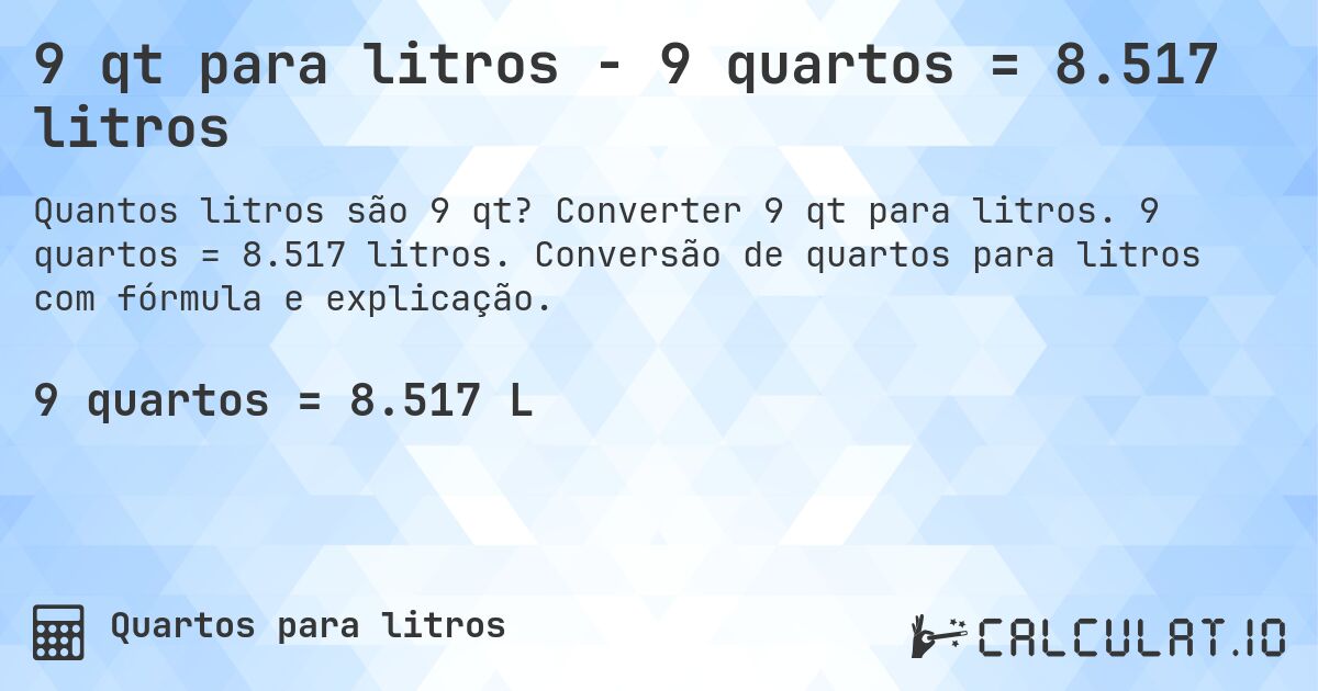 9 qt para litros - 9 quartos = 8.517 litros. Converter 9 qt para litros. 9 quartos = 8.517 litros. Conversão de quartos para litros com fórmula e explicação.