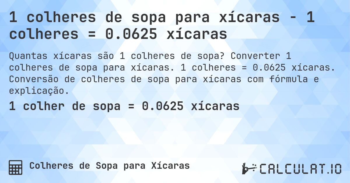 1 colheres de sopa para xícaras - 1 colheres = 0.0625 xícaras. Converter 1 colheres de sopa para xícaras. 1 colheres = 0.0625 xícaras. Conversão de colheres de sopa para xícaras com fórmula e explicação.