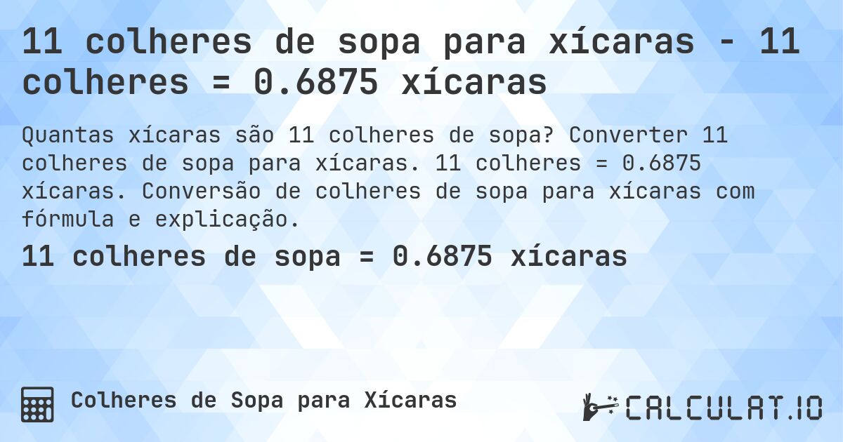 11 colheres de sopa para xícaras - 11 colheres = 0.6875 xícaras. Converter 11 colheres de sopa para xícaras. 11 colheres = 0.6875 xícaras. Conversão de colheres de sopa para xícaras com fórmula e explicação.