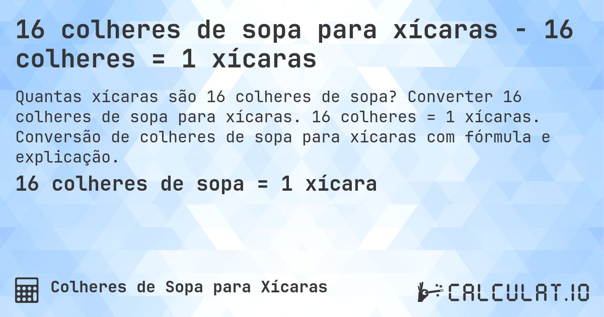 16 colheres de sopa para xícaras - 16 colheres = 1 xícaras. Converter 16 colheres de sopa para xícaras. 16 colheres = 1 xícaras. Conversão de colheres de sopa para xícaras com fórmula e explicação.