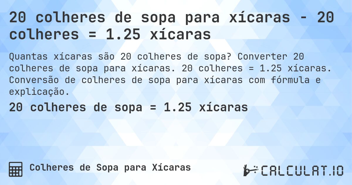 20 colheres de sopa para xícaras - 20 colheres = 1.25 xícaras. Converter 20 colheres de sopa para xícaras. 20 colheres = 1.25 xícaras. Conversão de colheres de sopa para xícaras com fórmula e explicação.