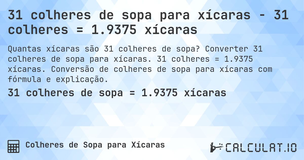 31 colheres de sopa para xícaras - 31 colheres = 1.9375 xícaras. Converter 31 colheres de sopa para xícaras. 31 colheres = 1.9375 xícaras. Conversão de colheres de sopa para xícaras com fórmula e explicação.