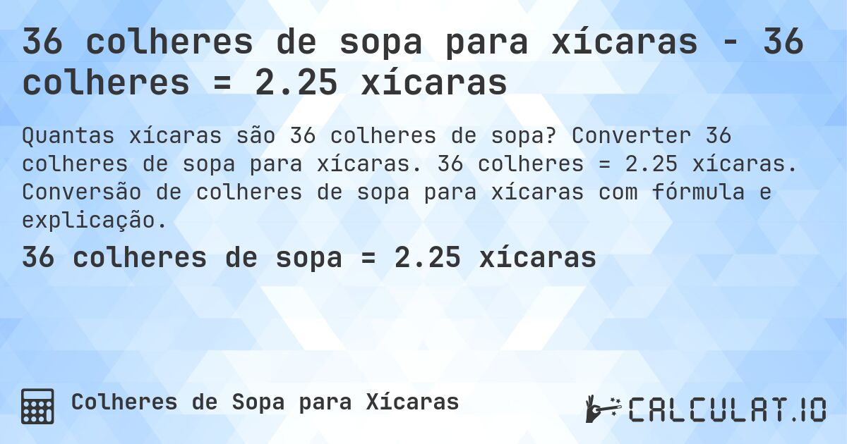 36 colheres de sopa para xícaras - 36 colheres = 2.25 xícaras. Converter 36 colheres de sopa para xícaras. 36 colheres = 2.25 xícaras. Conversão de colheres de sopa para xícaras com fórmula e explicação.