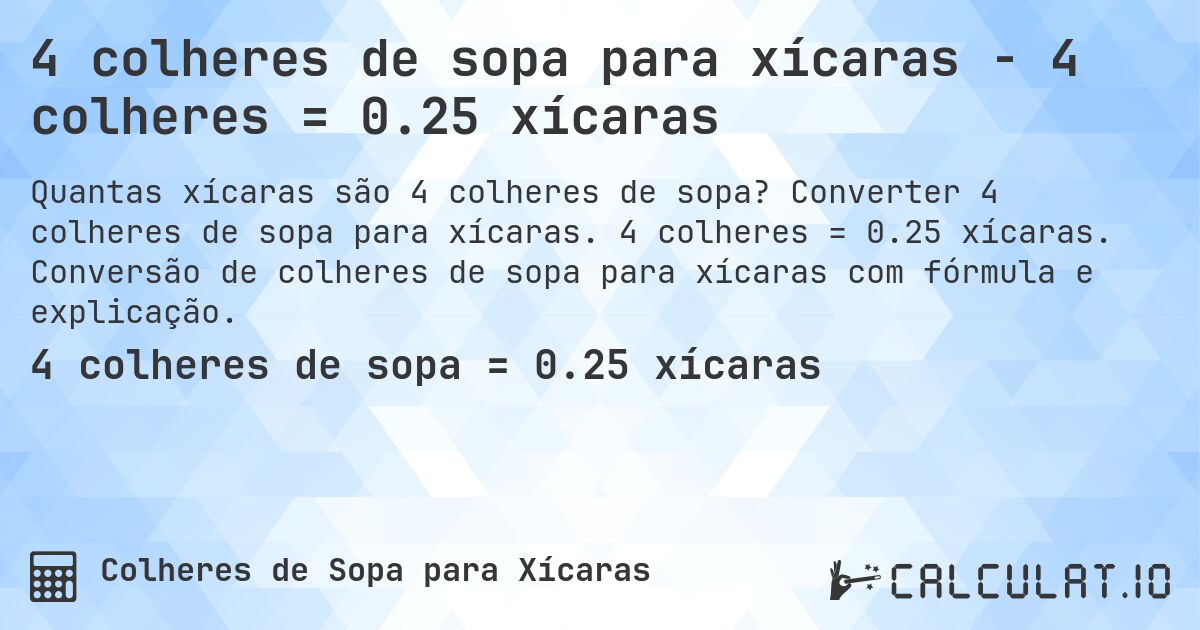 4 colheres de sopa para xícaras - 4 colheres = 0.25 xícaras. Converter 4 colheres de sopa para xícaras. 4 colheres = 0.25 xícaras. Conversão de colheres de sopa para xícaras com fórmula e explicação.
