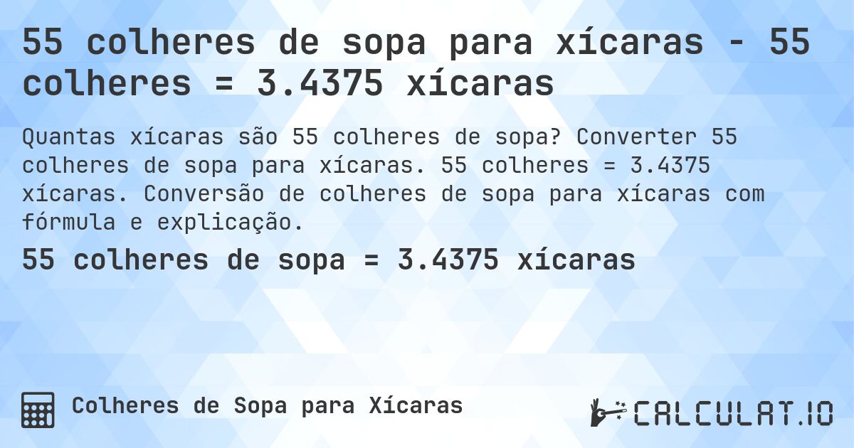 55 colheres de sopa para xícaras - 55 colheres = 3.4375 xícaras. Converter 55 colheres de sopa para xícaras. 55 colheres = 3.4375 xícaras. Conversão de colheres de sopa para xícaras com fórmula e explicação.