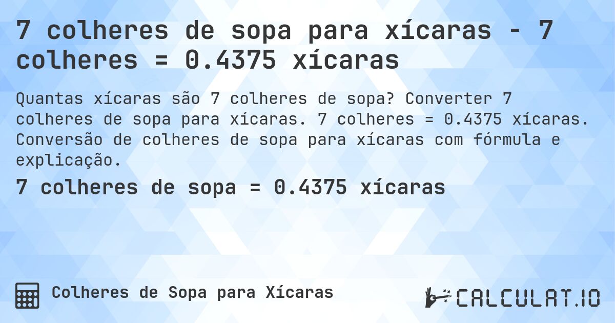 7 colheres de sopa para xícaras - 7 colheres = 0.4375 xícaras. Converter 7 colheres de sopa para xícaras. 7 colheres = 0.4375 xícaras. Conversão de colheres de sopa para xícaras com fórmula e explicação.
